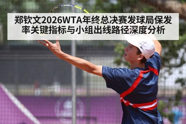 郑钦文2026WTA年终总决赛发球局保发率关键指标与小组出线路径深度分析